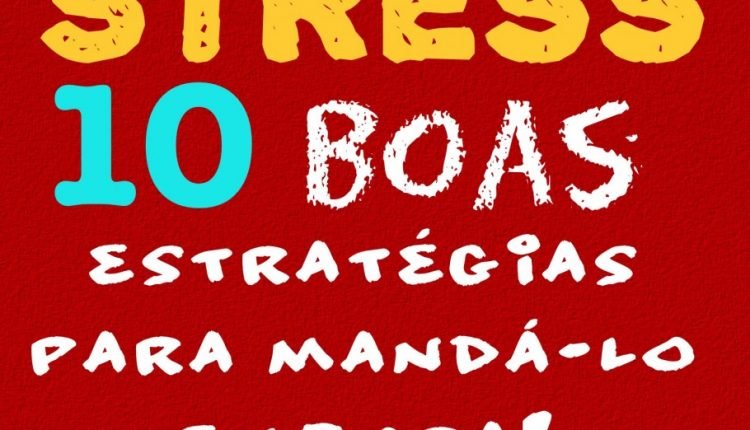 Stress, 10 boas estratégias para mandá-lo embora!